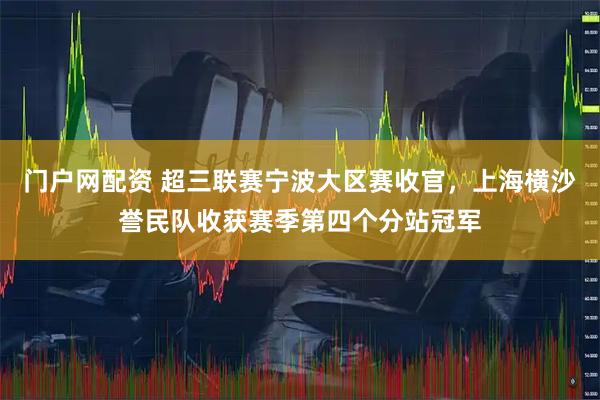 门户网配资 超三联赛宁波大区赛收官，上海横沙誉民队收获赛季第四个分站冠军