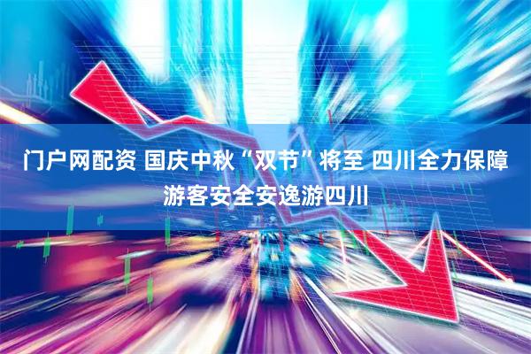 门户网配资 国庆中秋“双节”将至 四川全力保障游客安全安逸游四川