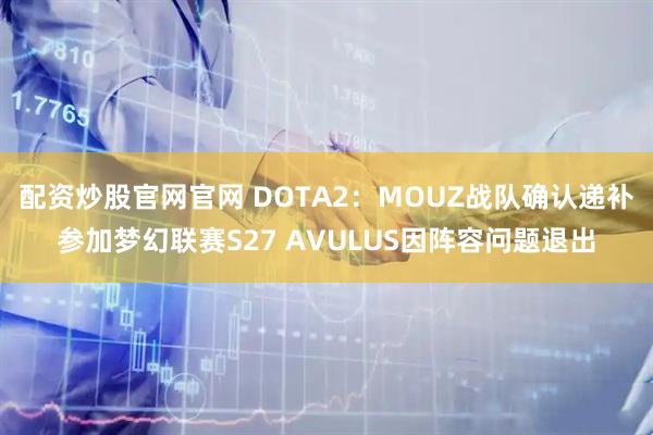 配资炒股官网官网 DOTA2:MOUZ战队确认递补参加梦幻联赛S27 AVULUS因阵容问题退出