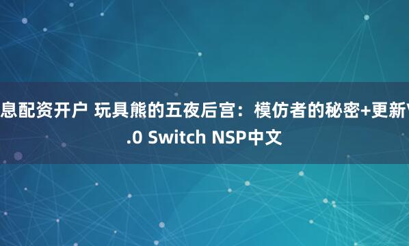 免息配资开户 玩具熊的五夜后宫：模仿者的秘密+更新V1.0 Switch NSP中文