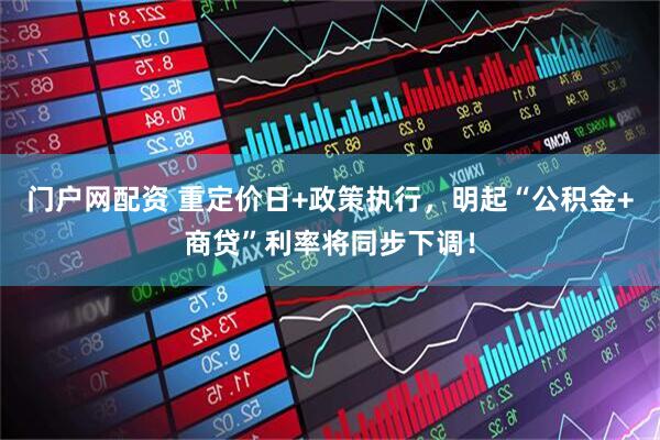 门户网配资 重定价日+政策执行,明起“公积金+商贷”利率将同步下调!