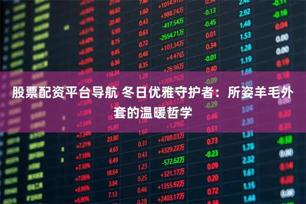 股票配资平台导航 冬日优雅守护者：所姿羊毛外套的温暖哲学