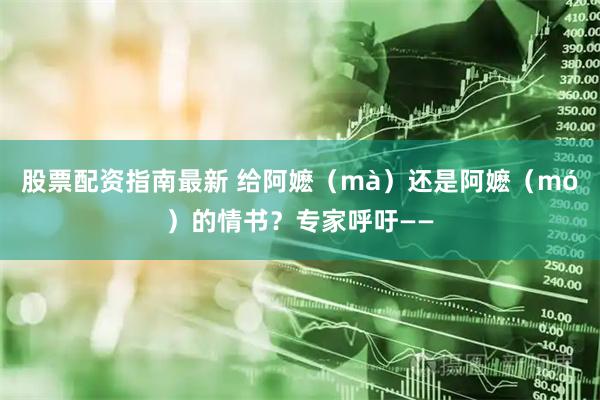 股票配资指南最新 给阿嬷（mà）还是阿嬷（mó）的情书？专家呼吁——