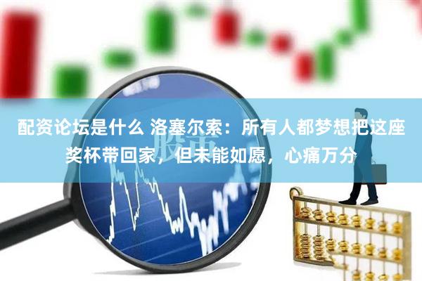 配资论坛是什么 洛塞尔索：所有人都梦想把这座奖杯带回家，但未能如愿，心痛万分