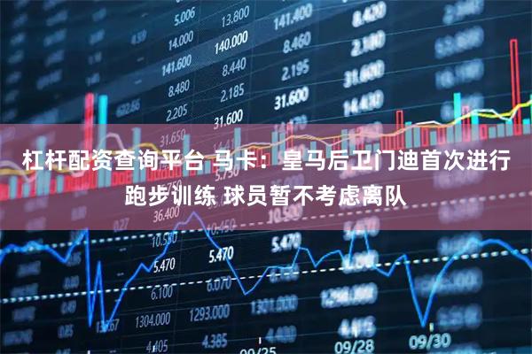 杠杆配资查询平台 马卡：皇马后卫门迪首次进行跑步训练 球员暂不考虑离队