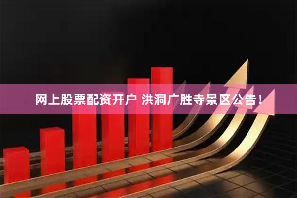 网上股票配资开户 洪洞广胜寺景区公告！
